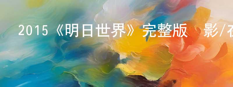 陳靜琳發布2015《明日世界》完整版電影/在線觀看/百度云-美劇天堂